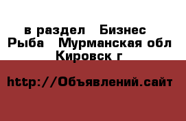  в раздел : Бизнес » Рыба . Мурманская обл.,Кировск г.
